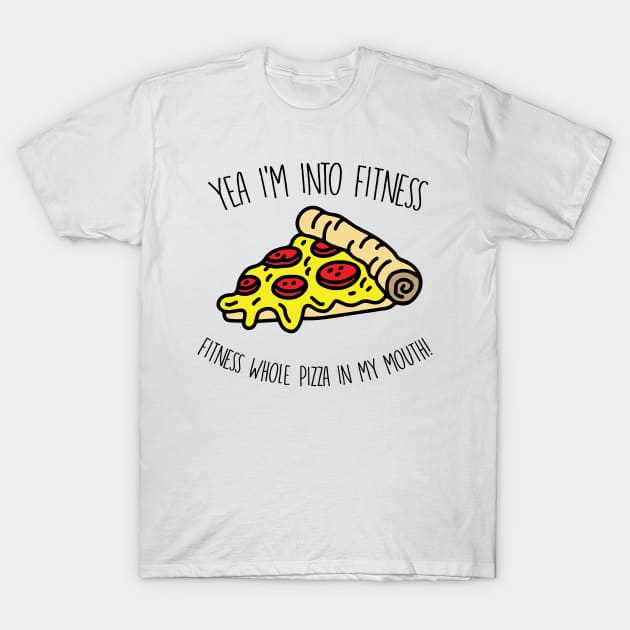 Yeah I'm Into Fitness.. Fitness Whole Pizza In My Mouth - Gym Fitness Workout T-Shirt by fromherotozero